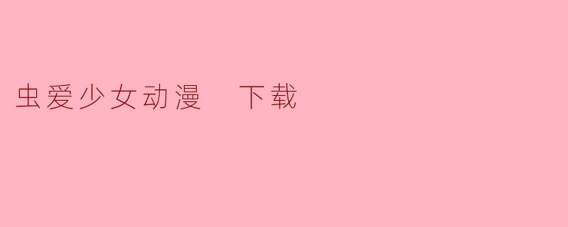 虫爱少女动漫 下载